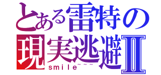 とある雷特の現実逃避Ⅱ（ｓｍｉｌｅ~~~）