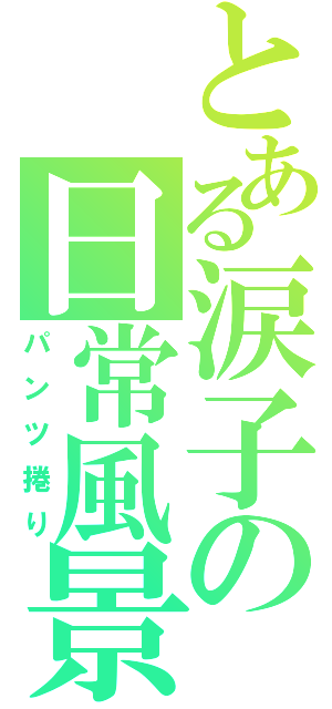 とある涙子の日常風景（パンツ捲り）