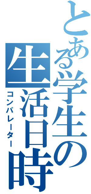 とある学生の生活日時（コンパレーター）