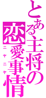 とある主将の恋愛事情（ニヤニヤ）