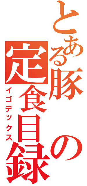 とある豚の定食目録（イゴデックス）