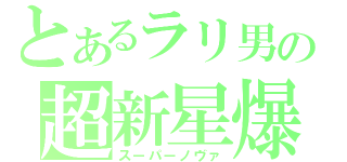 とあるラリ男の超新星爆発（スーパーノヴァ）