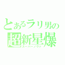 とあるラリ男の超新星爆発（スーパーノヴァ）