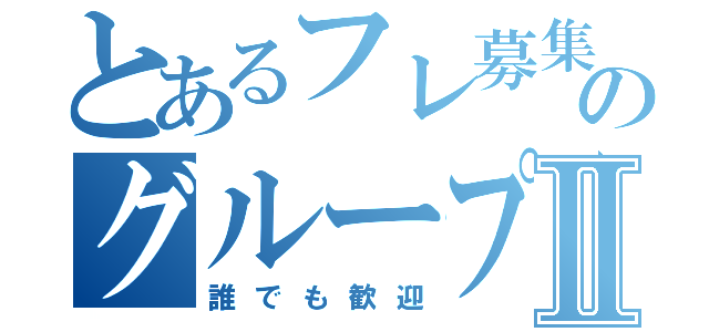 とあるフレ募集のグループⅡ（誰でも歓迎）