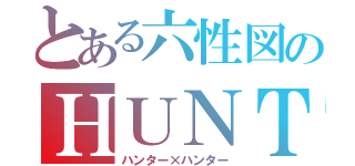 とある六性図のＨＵＮＴＥＲ×ＨＵＮＴＥＲ（ハンター×ハンター）