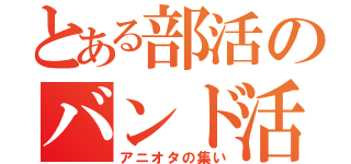 とある部活のバンド活動（アニオタの集い）