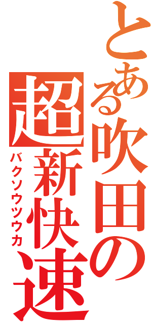 とある吹田の超新快速（バクソウツウカ）