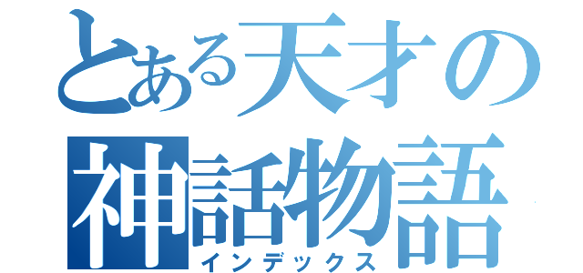 とある天才の神話物語（インデックス）