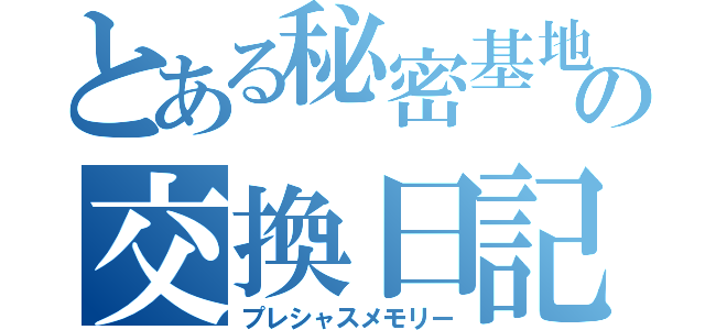 とある秘密基地の交換日記（プレシャスメモリー）