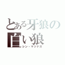 とある牙狼の白い狼（シン・マツナガ）