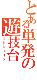 とある単発の遊技台（フジショージ）