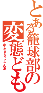 とある籠球部の変態ども（ゆふぁ＆じょんあ）