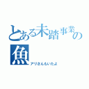 とある未踏事業の魚（アリさんもいたよ）