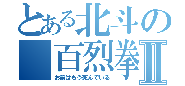 とある北斗の　百烈拳Ⅱ（お前はもう死んでいる）