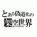 とある偽道化の架空世界（オリジナルラジオ）