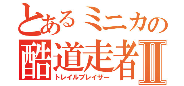 とあるミニカの酷道走者Ⅱ（トレイルブレイザー）