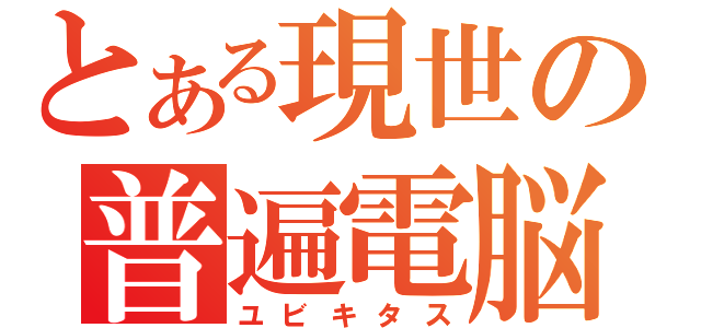 とある現世の普遍電脳（ユビキタス）