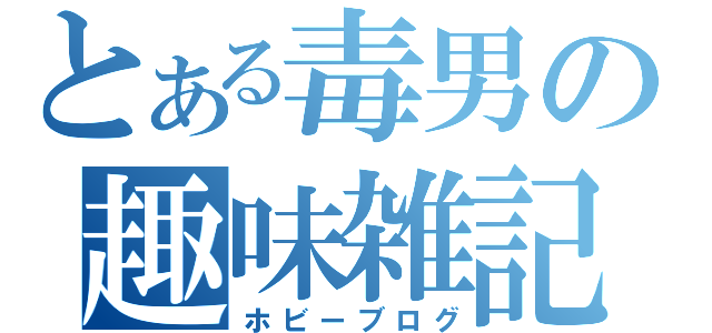 とある毒男の趣味雑記（ホビーブログ）