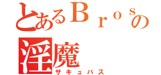 とあるＢｒｏｓの淫魔（サキュバス）