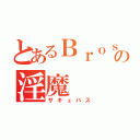 とあるＢｒｏｓの淫魔（サキュバス）