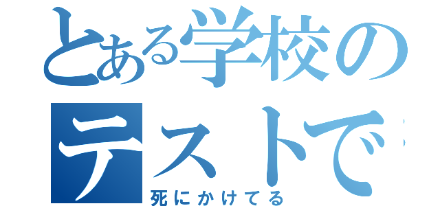 とある学校のテストで（死にかけてる）