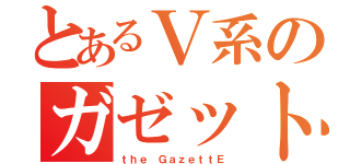 とあるＶ系のガゼット（ｔｈｅ ＧａｚｅｔｔＥ）