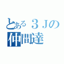 とある３Ｊの仲間達（）