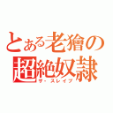 とある老獪の超絶奴隷（ザ・スレイブ）