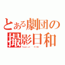 とある劇団の撮影日和（Ｔｅａｍ ｏｆ \'\'ＦＩＲＥ\'\'）