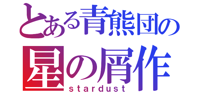 とある青熊団の星の屑作戦（ｓｔａｒｄｕｓｔ）