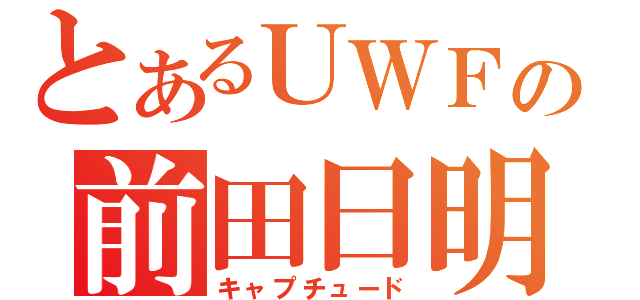 とあるＵＷＦの前田日明（キャプチュード）