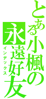 とある小楓の永遠好友（インデックス）