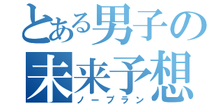 とある男子の未来予想図（ノープラン）