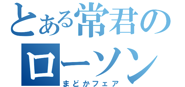 とある常君のローソン通い（まどかフェア）