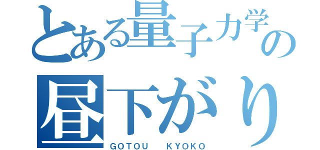 とある量子力学の昼下がりの課題（ＧＯＴＯＵ  ＫＹＯＫＯ）