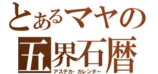 とあるマヤの五界石暦（アステカ・カレンダー）