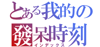 とある我的の發呆時刻（インデックス）