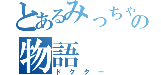 とあるみっちゃんの物語（ドクター）