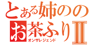 とある姉ののお茶ふり伝説Ⅱ（オンザレジェンド）