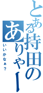 とある持田のありゃーⅡ（いいかなぁ？）