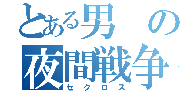 とある男の夜間戦争（セクロス）