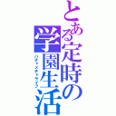 とある定時の学園生活（ハチャメチャライフ）