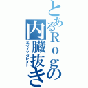 とあるＲｏｇの内臓抜き（エヴィッセレイト）