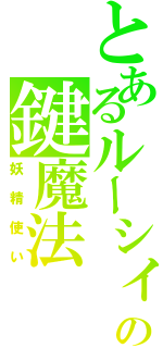 とあるルーシィーの鍵魔法（妖精使い）