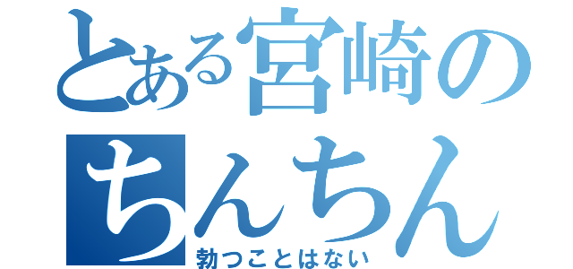 とある宮崎のちんちん（勃つことはない）