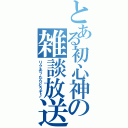 とある初心神の雑談放送（リクあったらどうぞ♪）