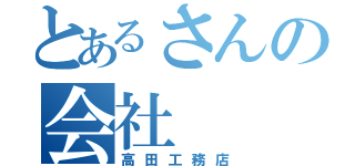 とあるさんの会社（高田工務店）