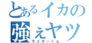 とあるイカの強ぇヤツ（ライダーくん）