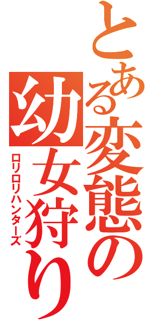 とある変態の幼女狩り（ロリロリハンターズ）