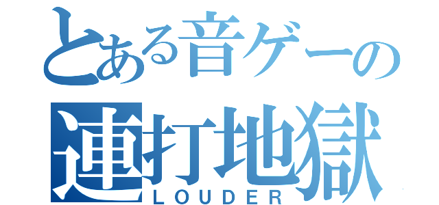 とある音ゲーの連打地獄（ＬＯＵＤＥＲ）